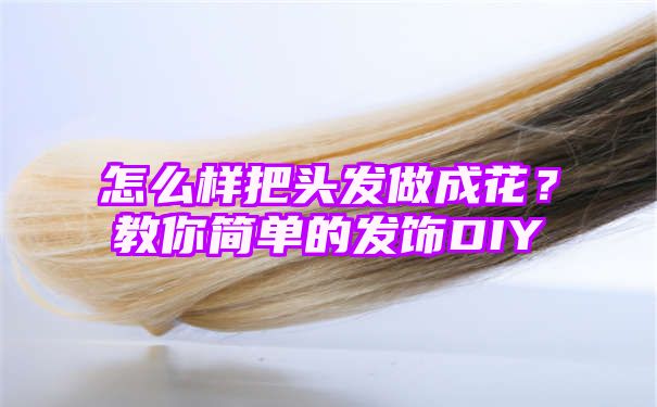 怎么样把头发做成花？教你简单的发饰DIY