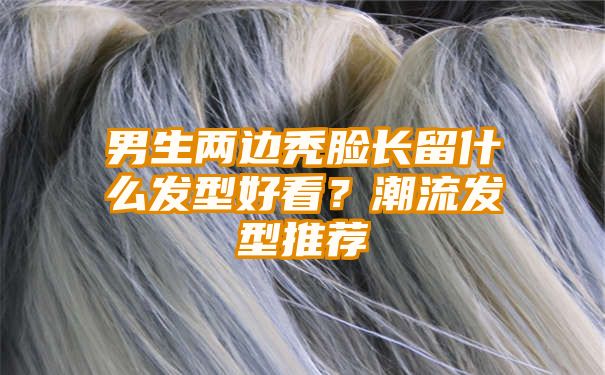 男生两边秃脸长留什么发型好看？潮流发型推荐