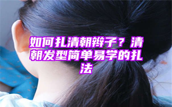 如何扎清朝辫子？清朝发型简单易学的扎法