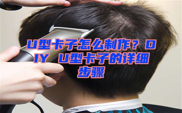 U型卡子怎么制作？DIY U型卡子的详细步骤