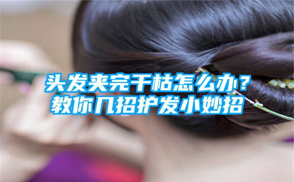 头发夹完干枯怎么办？教你几招护发小妙招