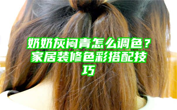 奶奶灰闷青怎么调色？家居装修色彩搭配技巧