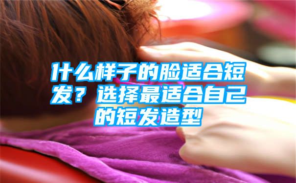 什么样子的脸适合短发？选择最适合自己的短发造型