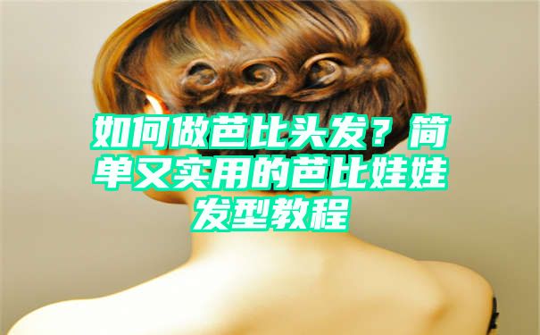 如何做芭比头发？简单又实用的芭比娃娃发型教程