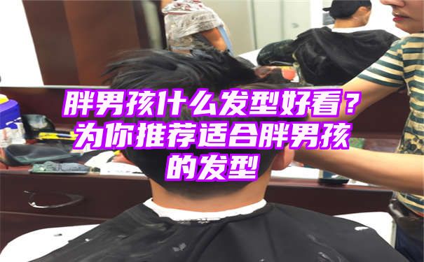 胖男孩什么发型好看？为你推荐适合胖男孩的发型