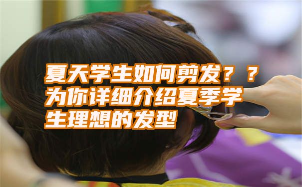 夏天学生如何剪发？？为你详细介绍夏季学生理想的发型