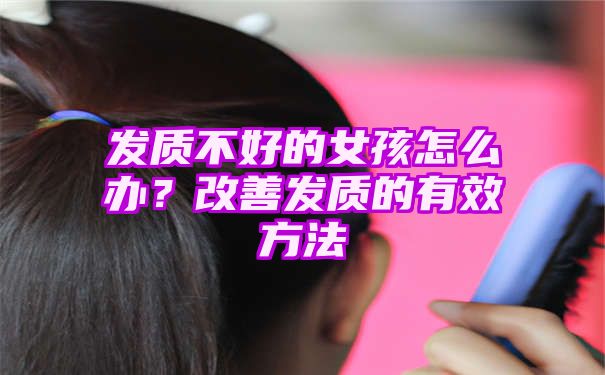 发质不好的女孩怎么办？改善发质的有效方法