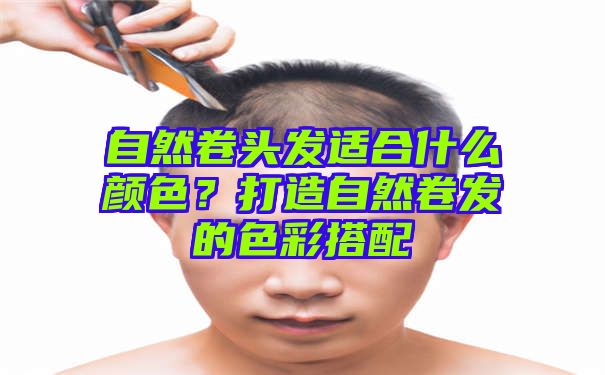 自然卷头发适合什么颜色？打造自然卷发的色彩搭配