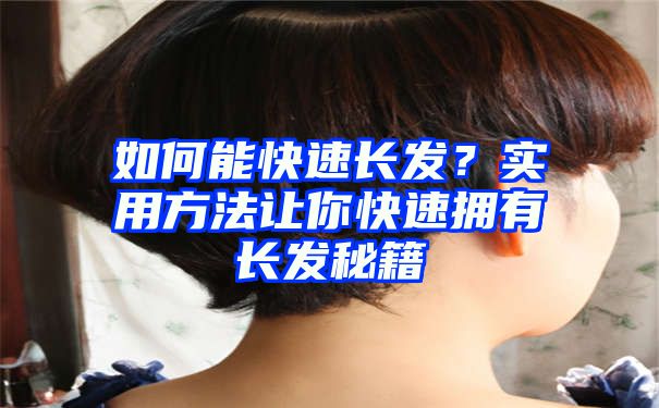 如何能快速长发？实用方法让你快速拥有长发秘籍