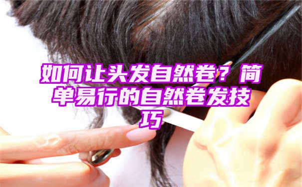 如何让头发自然卷？简单易行的自然卷发技巧