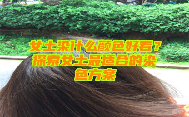 女土染什么颜色好看？探索女土最适合的染色方案