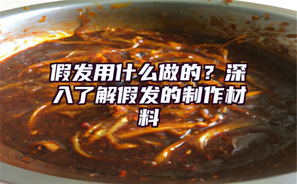 假发用什么做的？深入了解假发的制作材料