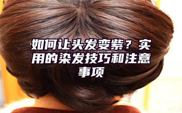 如何让头发变紫？实用的染发技巧和注意事项