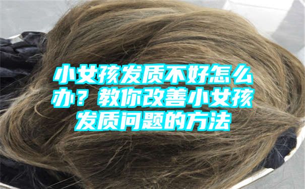 小女孩发质不好怎么办？教你改善小女孩发质问题的方法