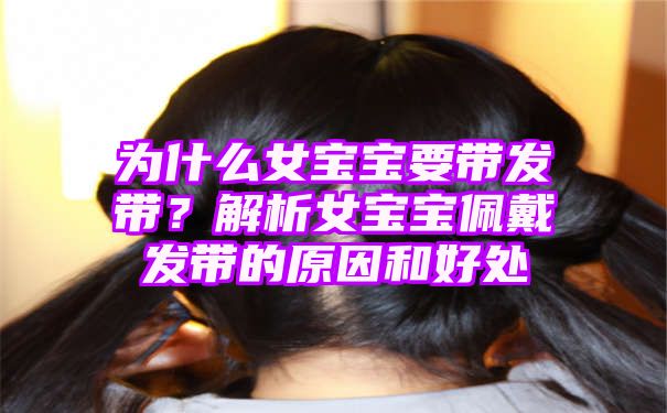 为什么女宝宝要带发带？解析女宝宝佩戴发带的原因和好处