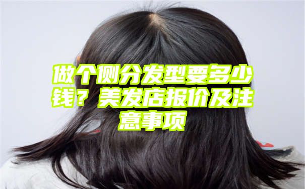 做个侧分发型要多少钱？美发店报价及注意事项