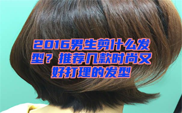 2016男生剪什么发型？推荐几款时尚又好打理的发型