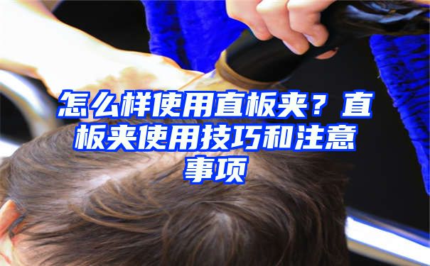 怎么样使用直板夹？直板夹使用技巧和注意事项