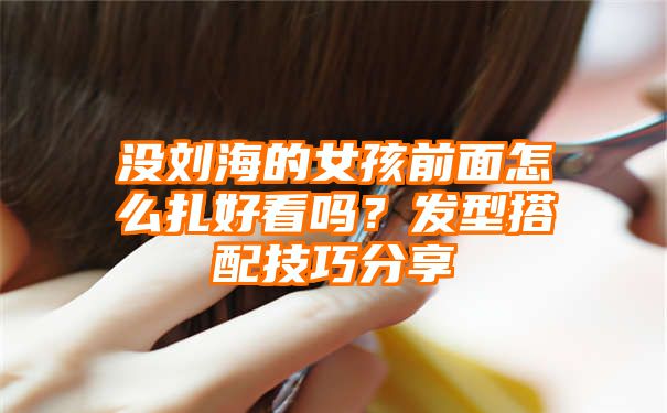 没刘海的女孩前面怎么扎好看吗？发型搭配技巧分享