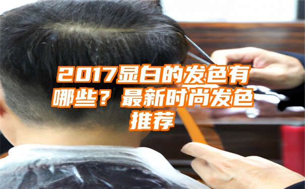 2017显白的发色有哪些？最新时尚发色推荐