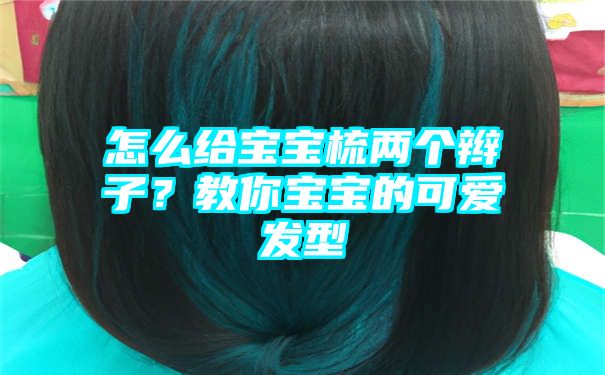 怎么给宝宝梳两个辫子？教你宝宝的可爱发型