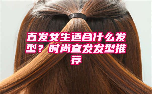 直发女生适合什么发型？时尚直发发型推荐