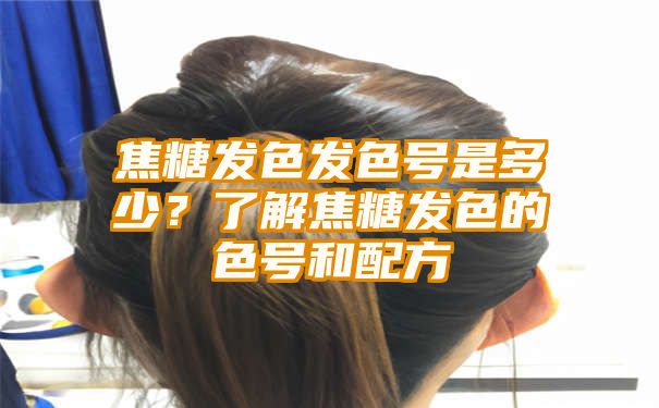 焦糖发色发色号是多少？了解焦糖发色的色号和配方