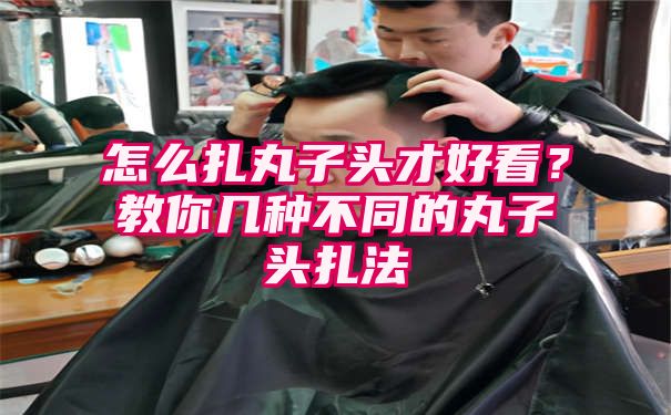 怎么扎丸子头才好看？教你几种不同的丸子头扎法