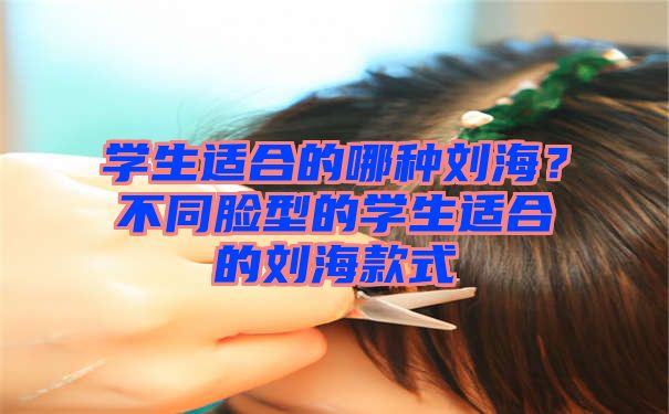 学生适合的哪种刘海？不同脸型的学生适合的刘海款式