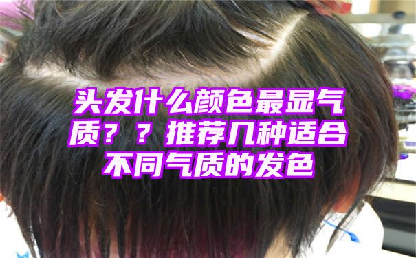 头发什么颜色最显气质？？推荐几种适合不同气质的发色