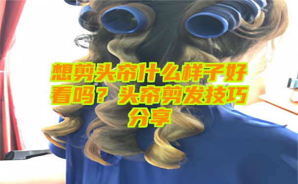 想剪头帘什么样子好看吗？头帘剪发技巧分享