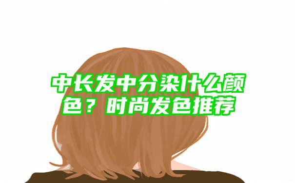 中长发中分染什么颜色？时尚发色推荐