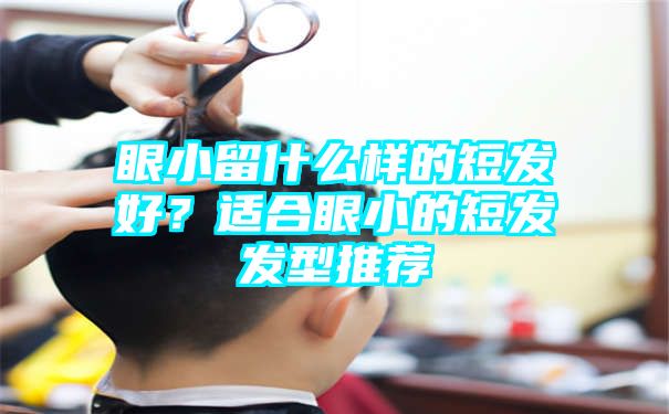 眼小留什么样的短发好？适合眼小的短发发型推荐