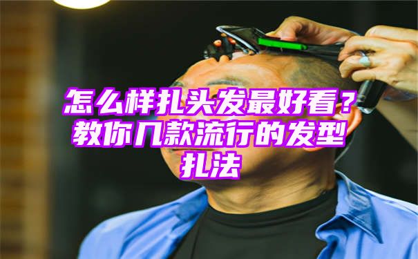 怎么样扎头发最好看？教你几款流行的发型扎法