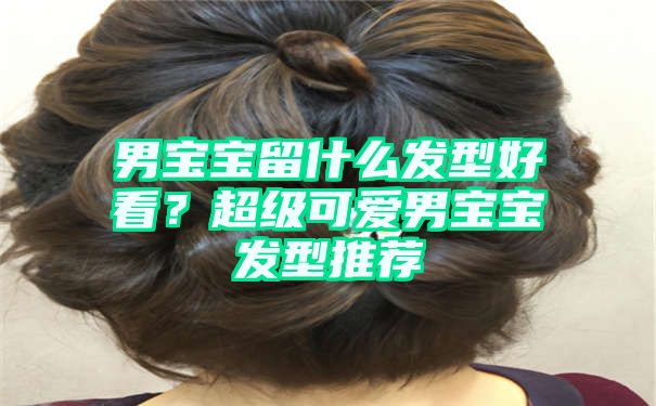 男宝宝留什么发型好看？超级可爱男宝宝发型推荐