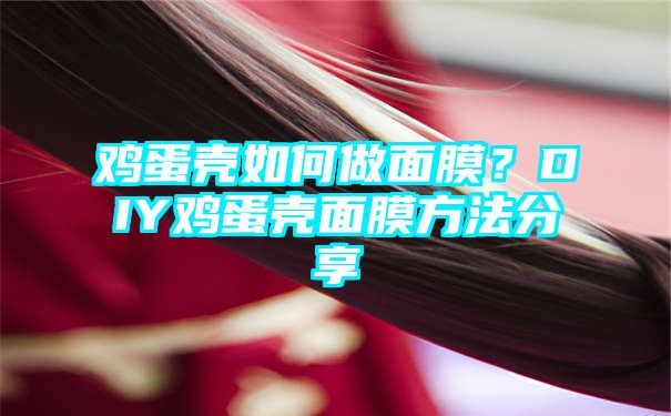 鸡蛋壳如何做面膜？DIY鸡蛋壳面膜方法分享