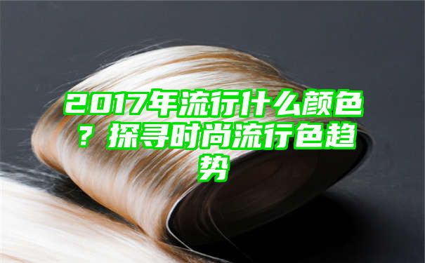 2017年流行什么颜色？探寻时尚流行色趋势