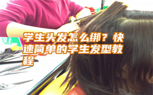 学生头发怎么绑？快速简单的学生发型教程