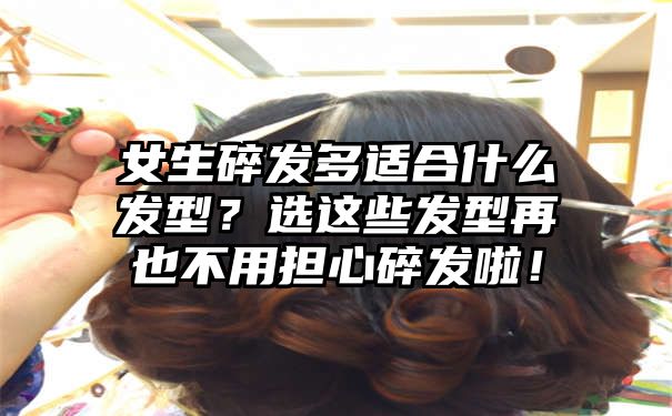 女生碎发多适合什么发型？选这些发型再也不用担心碎发啦！