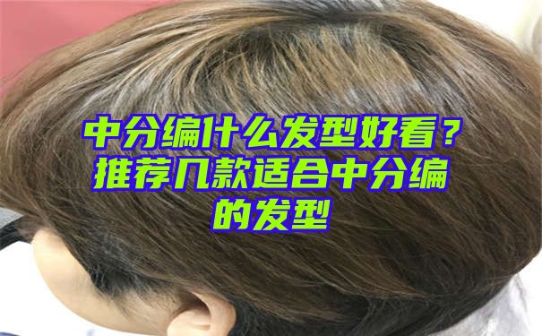 中分编什么发型好看？推荐几款适合中分编的发型