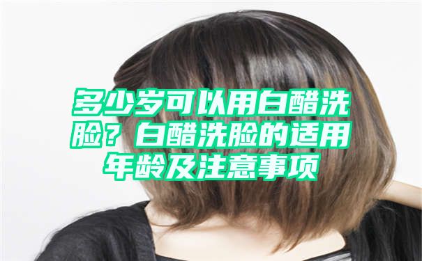 多少岁可以用白醋洗脸？白醋洗脸的适用年龄及注意事项