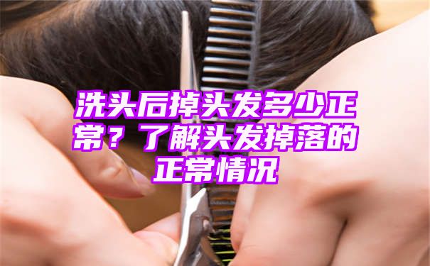 洗头后掉头发多少正常？了解头发掉落的正常情况