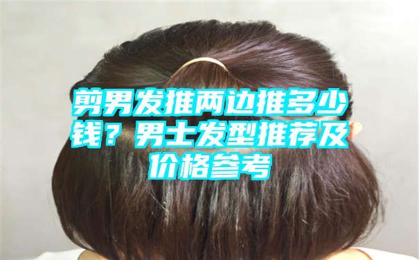 剪男发推两边推多少钱？男士发型推荐及价格参考