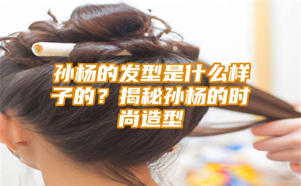 孙杨的发型是什么样子的？揭秘孙杨的时尚造型