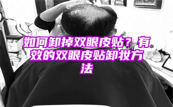 如何卸掉双眼皮贴？有效的双眼皮贴卸妆方法