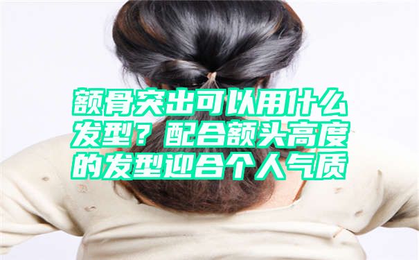 额骨突出可以用什么发型？配合额头高度的发型迎合个人气质