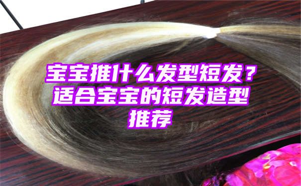 宝宝推什么发型短发？适合宝宝的短发造型推荐