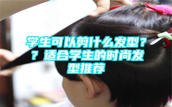 学生可以剪什么发型？？适合学生的时尚发型推荐