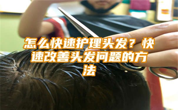 怎么快速护理头发？快速改善头发问题的方法