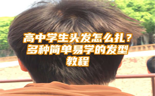 高中学生头发怎么扎？多种简单易学的发型教程